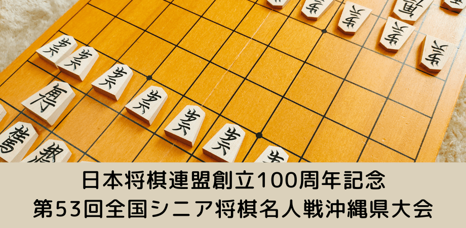 日本将棋連盟創立100周年記念第53回全国シニア将棋名人戦沖縄県大会（シニア名人戦） 開催要項